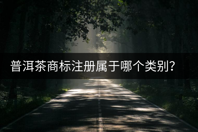 普洱茶商標(biāo)注冊屬于哪個類別？注冊流程是什么？