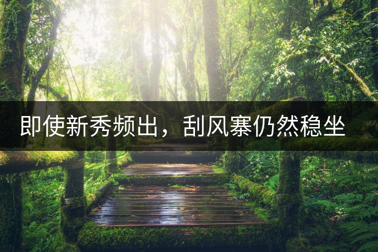 即使新秀頻出，刮風寨仍然穩(wěn)坐易武榜首，這是為何