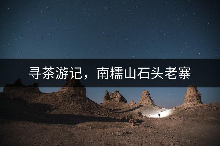 尋茶游記，南糯山石頭老寨