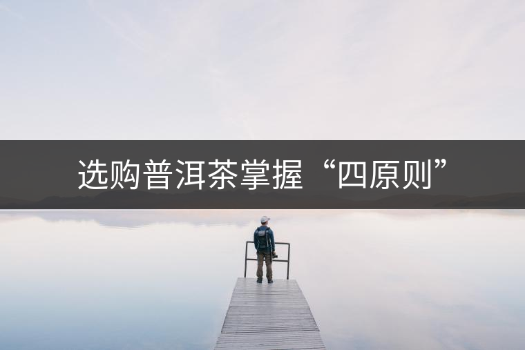 選購普洱茶掌握“四原則” 選購普洱茶掌握“四原則”