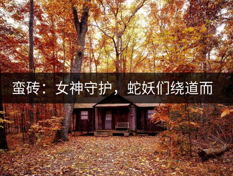 蠻磚：女神守護(hù)，蛇妖們繞道而行