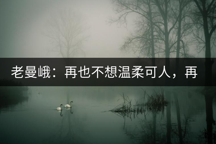 老曼峨：再也不想溫柔可人，再也不想低眉順眼