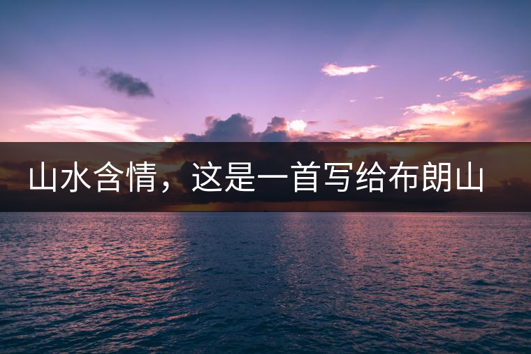 山水含情，這是一首寫給布朗山的詩