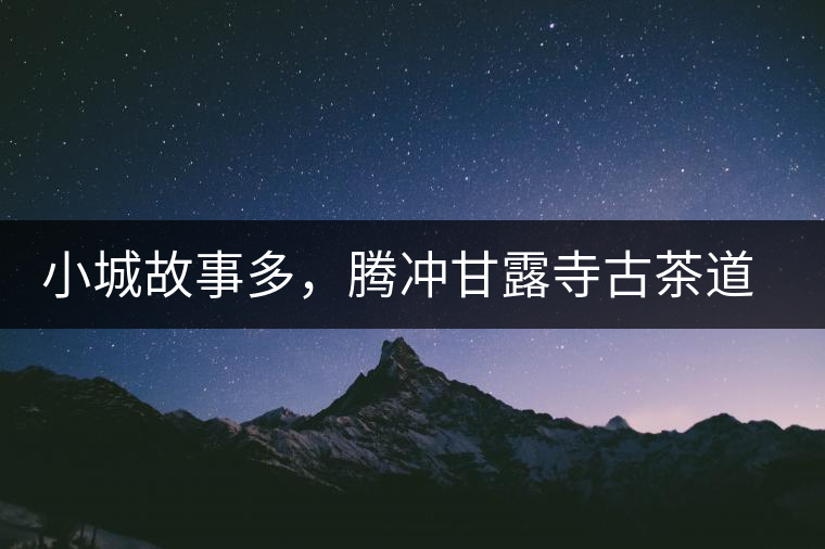 小城故事多，騰沖甘露寺古茶道之行