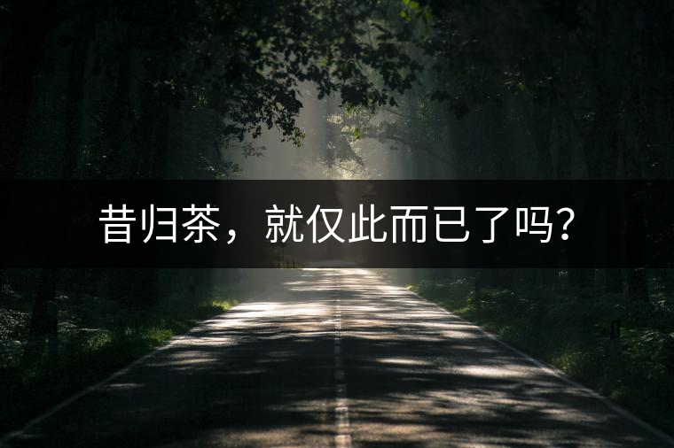 昔歸茶，就僅此而已了嗎？