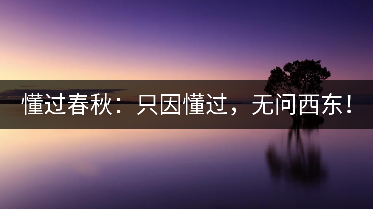 懂過春秋：只因懂過，無問西東！