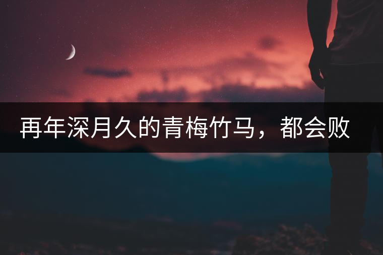 再年深月久的青梅竹馬，都會(huì)敗給懂過春秋的一見傾心