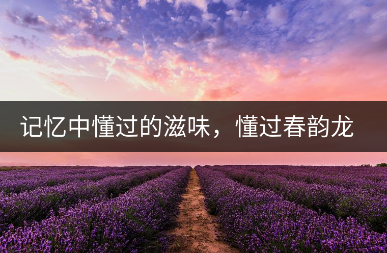 記憶中懂過(guò)的滋味，懂過(guò)春韻龍珠