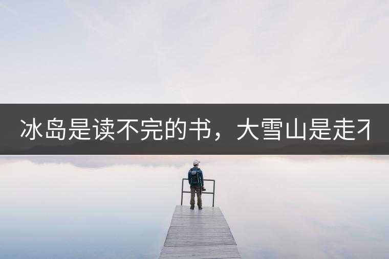 冰島是讀不完的書，大雪山是走不完的路！