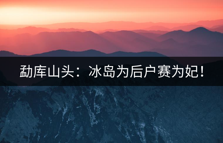 勐庫山頭：冰島為后戶賽為妃！