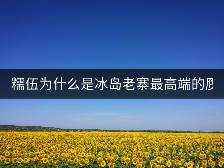 糯伍為什么是冰島老寨最高端的贗品！