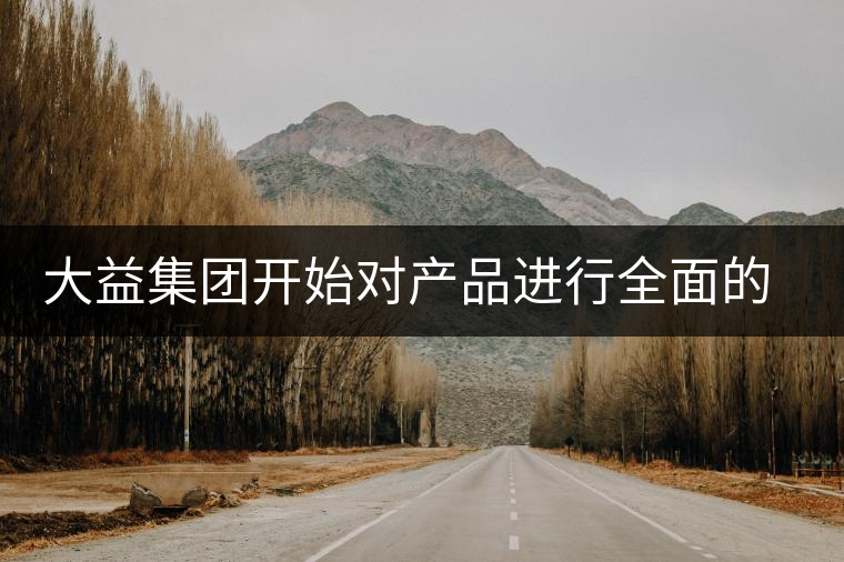 大益集團(tuán)開始對(duì)產(chǎn)品進(jìn)行全面的升級(jí)？