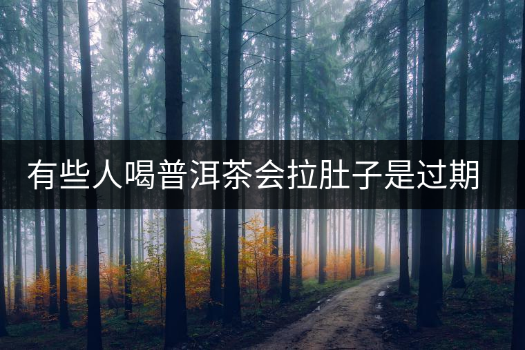 有些人喝普洱茶會(huì)拉肚子是過(guò)期了嗎？