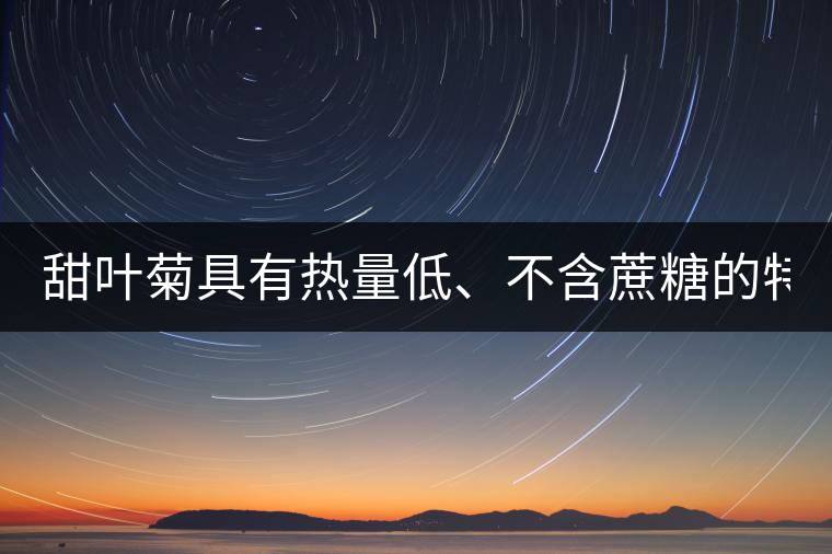 甜葉菊具有熱量低、不含蔗糖的特點(diǎn)！