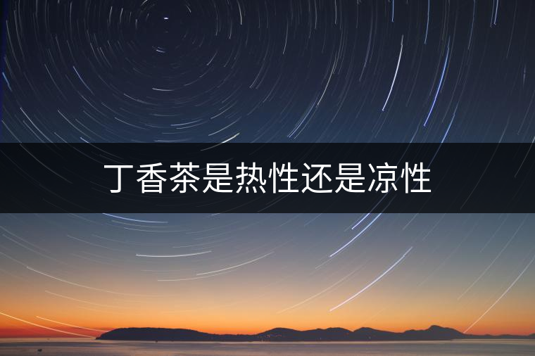 丁香茶是熱性還是涼性 丁香茶是熱性還是涼性