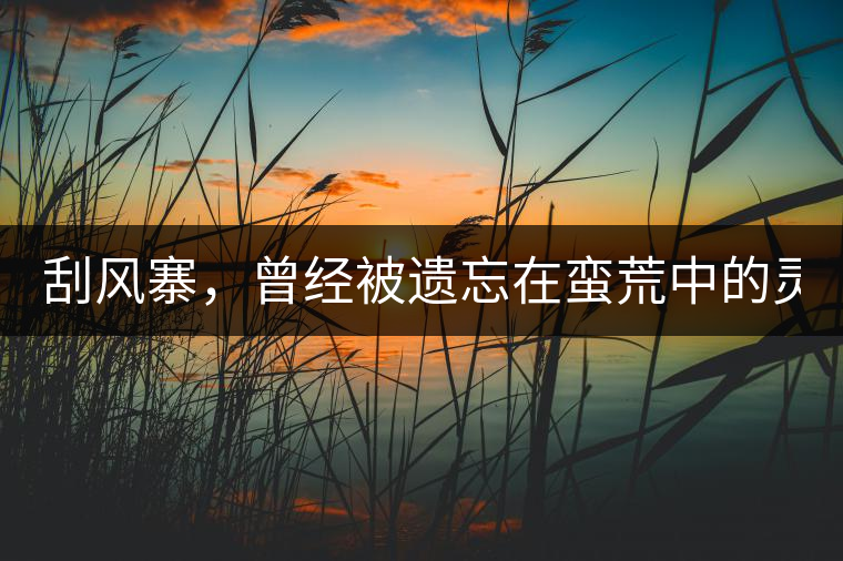 刮風(fēng)寨，曾經(jīng)被遺忘在蠻荒中的靈魂！