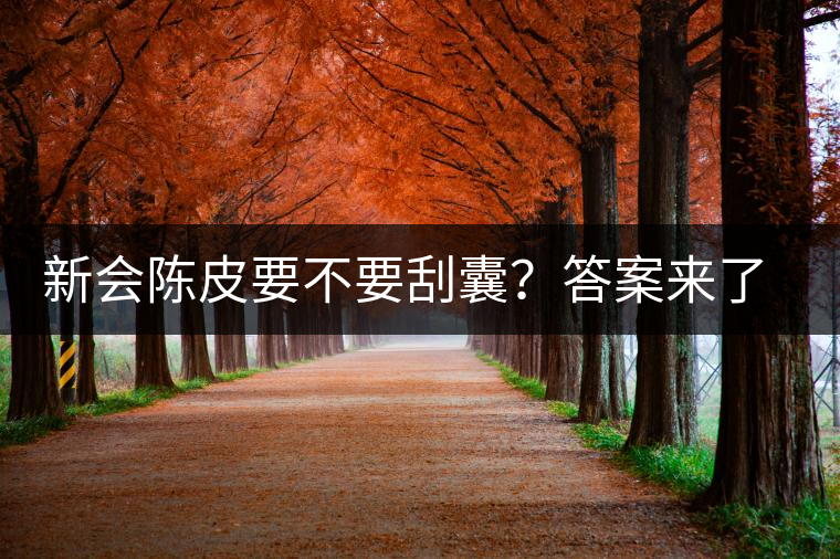 新會陳皮要不要刮囊？答案來了~