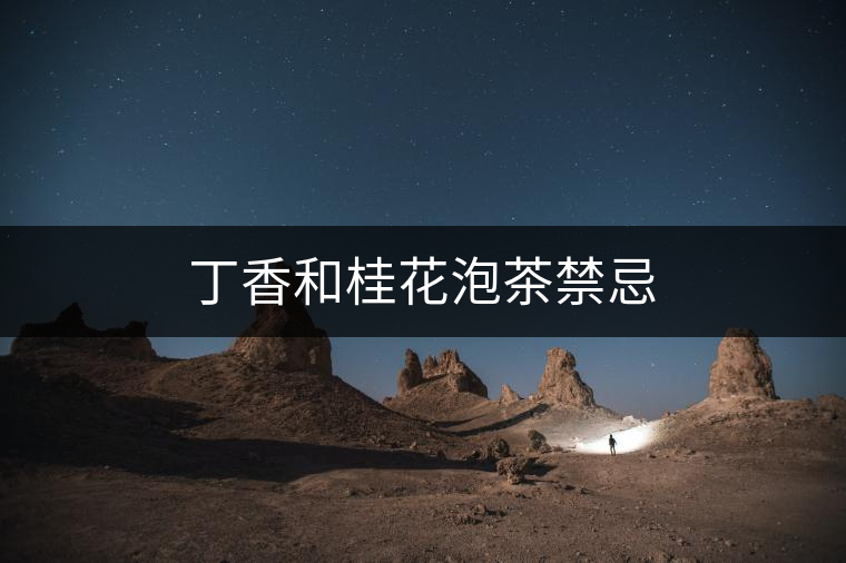 丁香和桂花泡茶禁忌 丁香和桂花泡茶禁忌