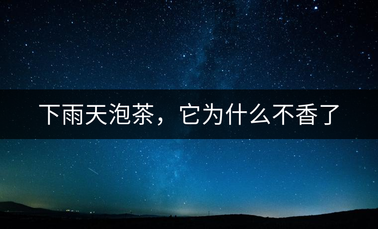 下雨天泡茶，它為什么不香了