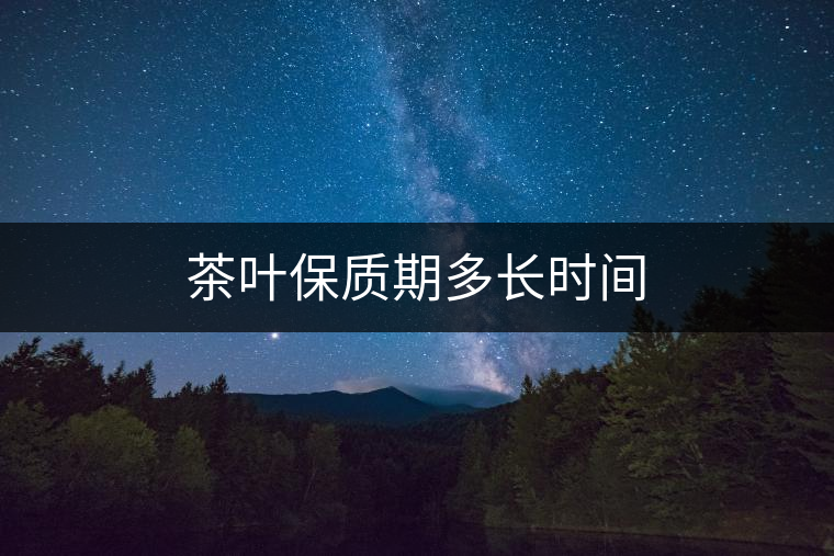 茶葉保質(zhì)期多長(zhǎng)時(shí)間