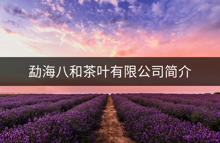 勐海八和茶葉有限公司簡介 勐海八和茶葉有限公司簡介