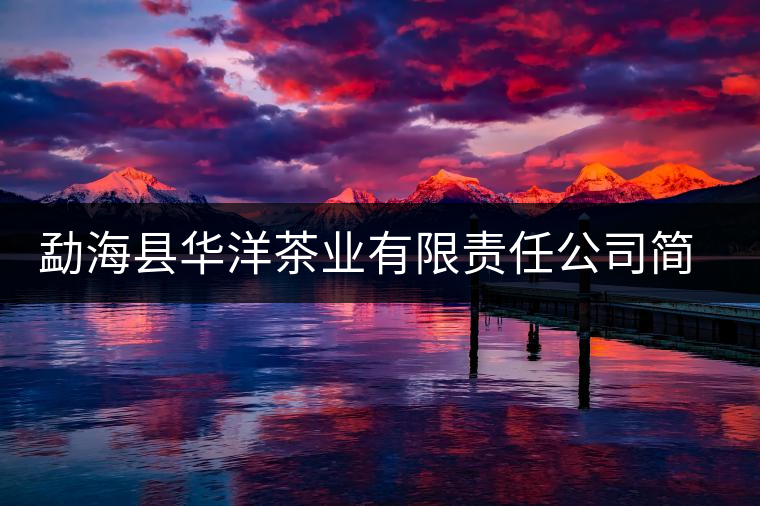 勐?？h華洋茶業(yè)有限責(zé)任公司簡介