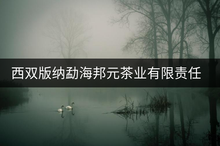 西雙版納勐海邦元茶業(yè)有限責任公司簡介 西雙版納勐海邦元茶業(yè)有限責任公司簡介