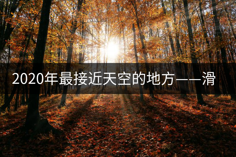 2020年最接近天空的地方——滑竹梁子。-易武中聘號(hào)