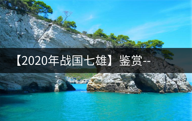 【2020年戰(zhàn)國七雄】鑒賞--草長鶯飛，滿口野草莓的爆漿甜感
