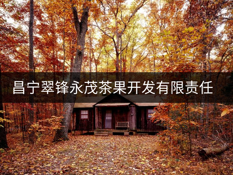 昌寧翠鋒永茂茶果開發(fā)有限責任公司簡介 昌寧翠鋒永茂茶果開發(fā)有限責任公司簡介