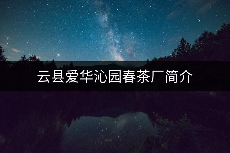 云縣愛華沁園春茶廠簡(jiǎn)介 云縣愛華沁園春茶廠簡(jiǎn)介
