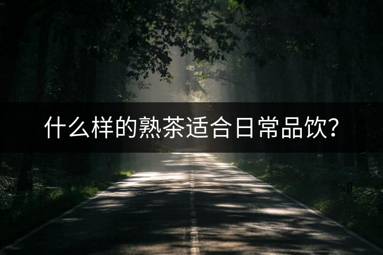 什么樣的熟茶適合日常品飲？