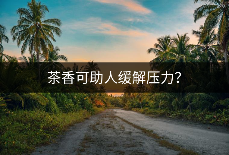 茶香可助人緩解壓力？