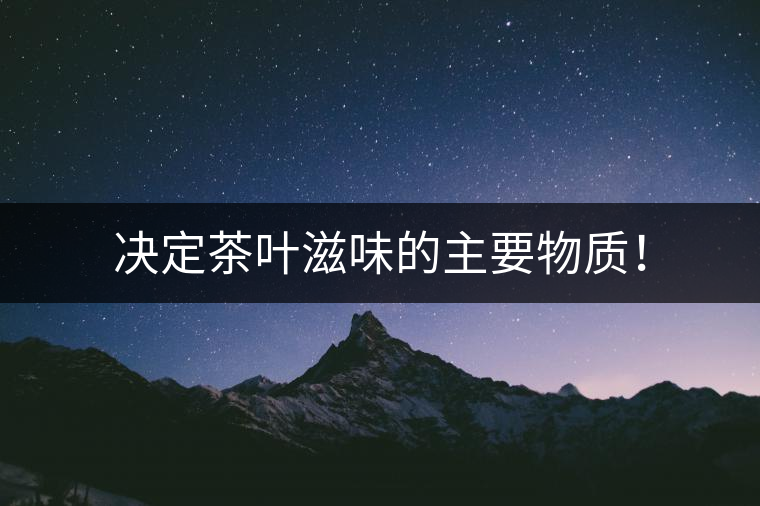 決定茶葉滋味的主要物質(zhì)！