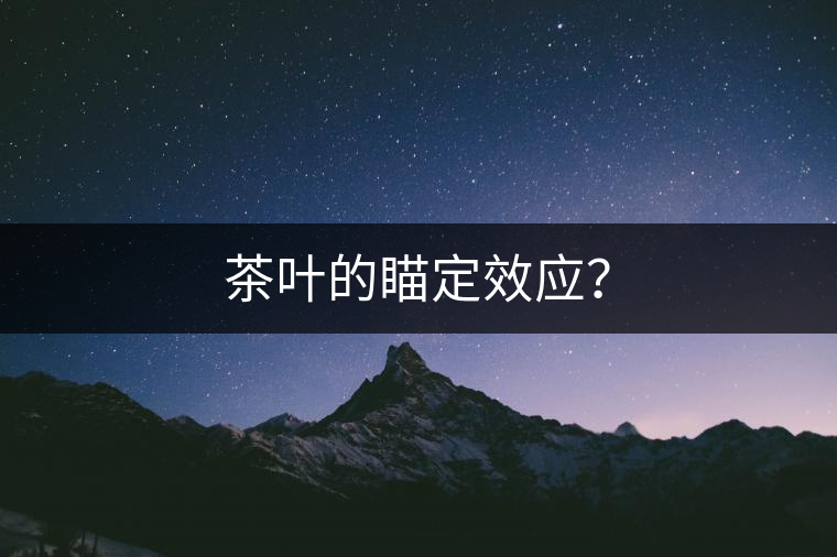 茶葉的瞄定效應(yīng)？