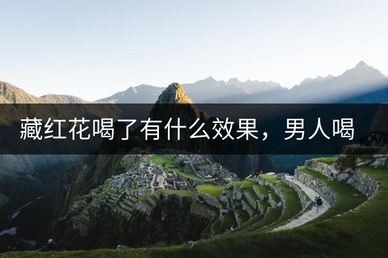 藏紅花喝了有什么效果，男人喝了能壯陽嗎？