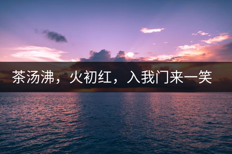 茶湯沸，火初紅，入我門來一笑逢