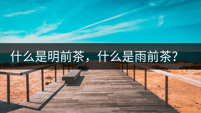 什么是明前茶，什么是雨前茶？為什么人們都喜歡喝明前茶？