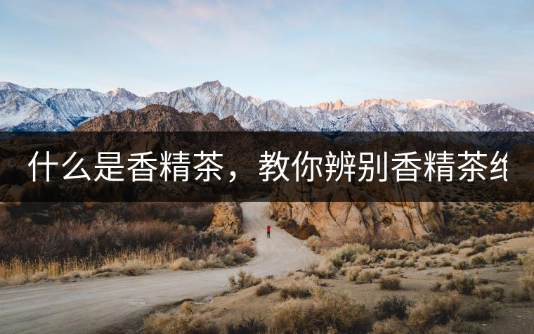 什么是香精茶，教你辨別香精茶絕招！