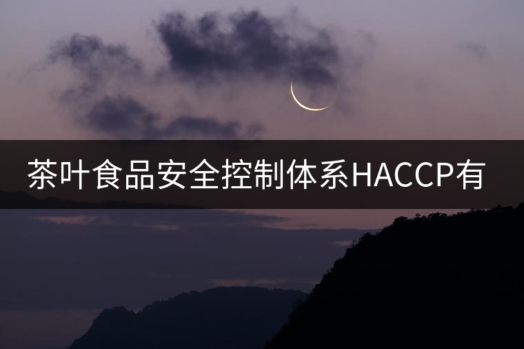 茶葉食品安全控制體系HACCP有什么特點？（二）