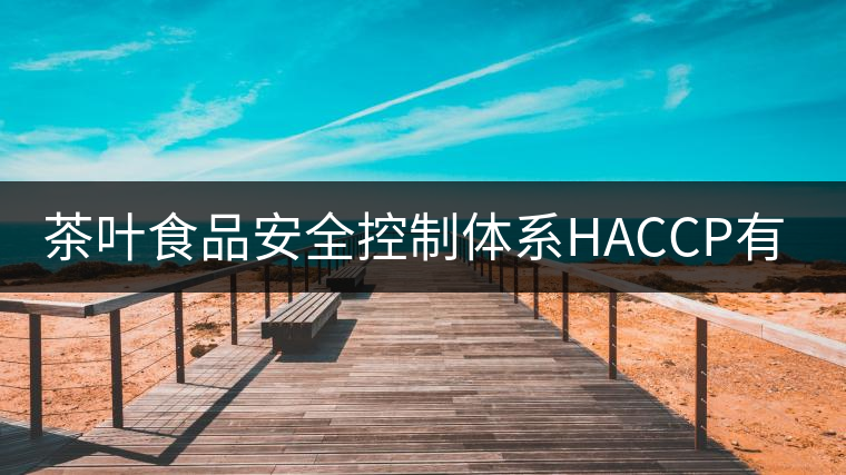 茶葉食品安全控制體系HACCP有什么特點(diǎn)？（一）