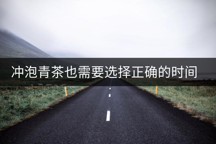 沖泡青茶也需要選擇正確的時間，青茶真的可以減肥嗎？