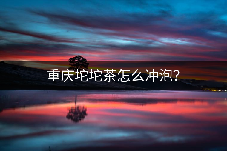 重慶坨坨茶怎么沖泡？