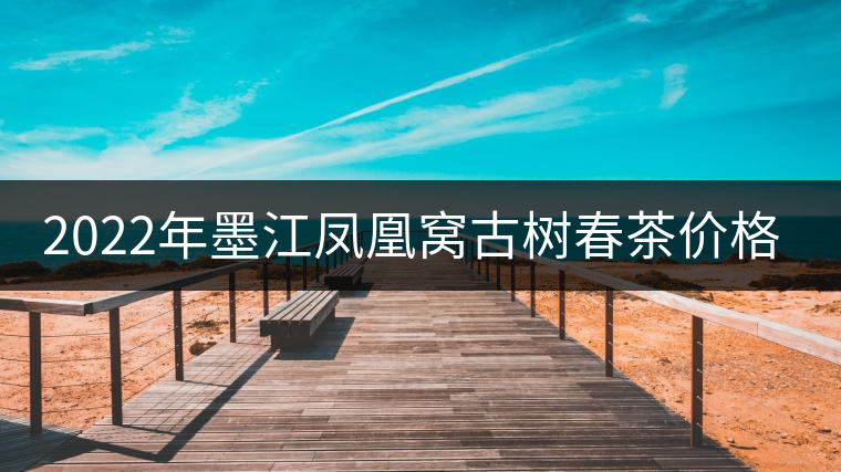 2022年墨江鳳凰窩古樹春茶價(jià)格？