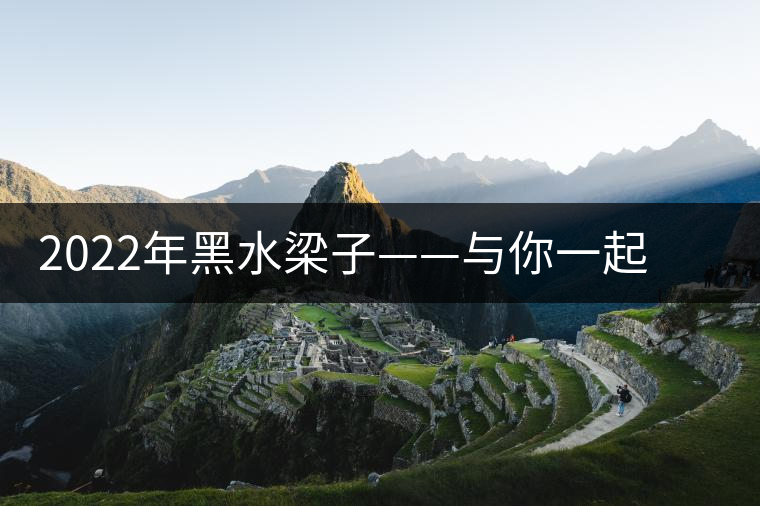 2022年黑水梁子——與你一起，走進茶馬古道的源頭