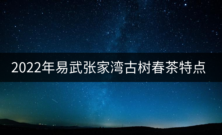 2022年易武張家灣古樹春茶特點？