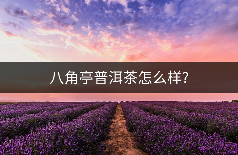 八角亭普洱茶怎么樣? 八角亭普洱茶怎么樣?
