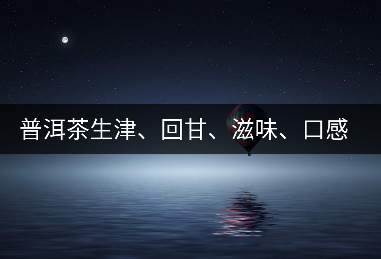 普洱茶生津、回甘、滋味、口感是怎么回事？丨實用