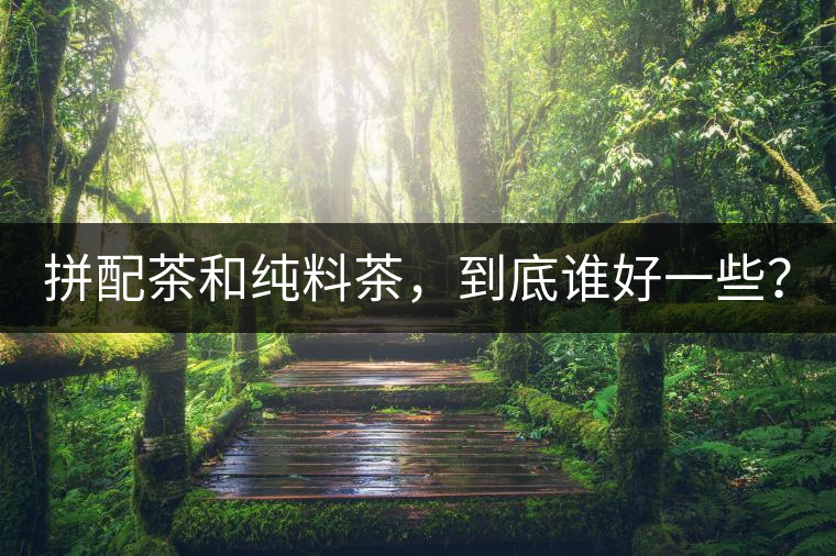 拼配茶和純料茶，到底誰(shuí)好一些？