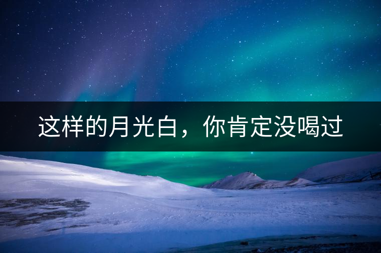 這樣的月光白，你肯定沒喝過